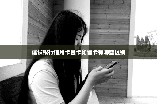 建设银行信用卡金卡和普卡有哪些区别