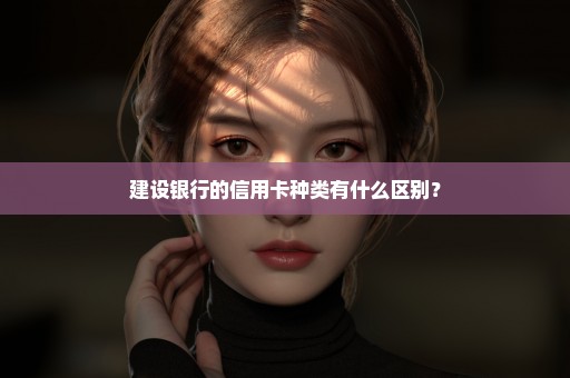 建设银行的信用卡种类有什么区别？