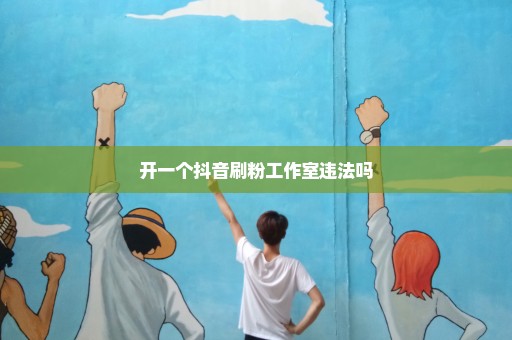 开一个抖音刷粉工作室违法吗