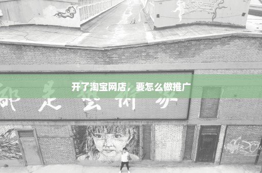 开了淘宝网店，要怎么做推广