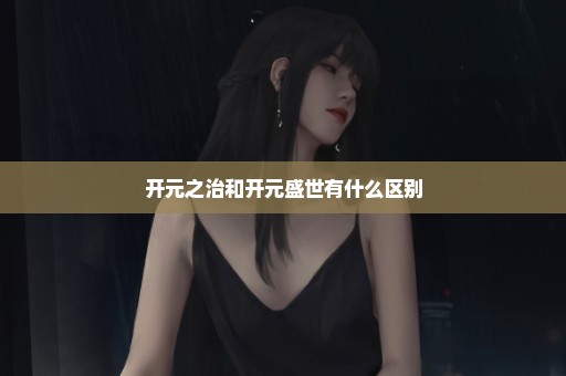 开元之治和开元盛世有什么区别