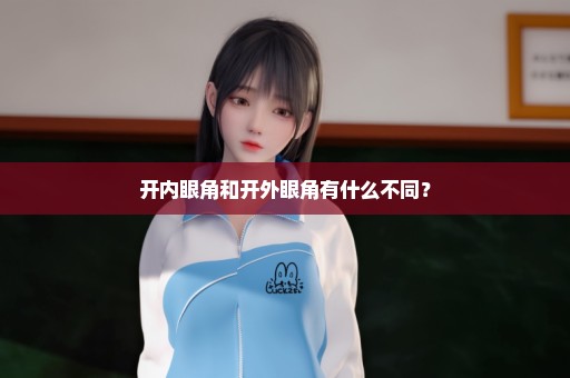 开内眼角和开外眼角有什么不同？