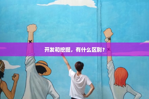 开发和挖掘，有什么区别？