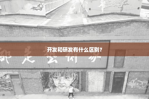 开发和研发有什么区别？