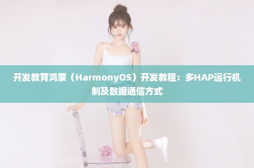 开发教育鸿蒙（HarmonyOS）开发教程：多HAP运行机制及数据通信方式