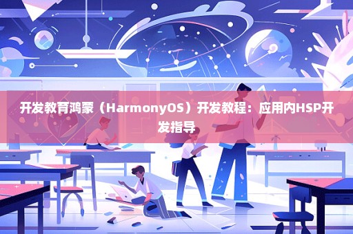 开发教育鸿蒙（HarmonyOS）开发教程：应用内HSP开发指导