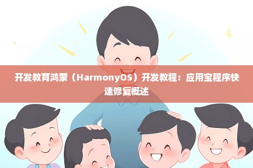 开发教育鸿蒙（HarmonyOS）开发教程：应用宝程序快速修复概述