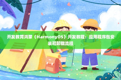 开发教育鸿蒙（HarmonyOS）开发教程：应用程序包安装和卸载流程