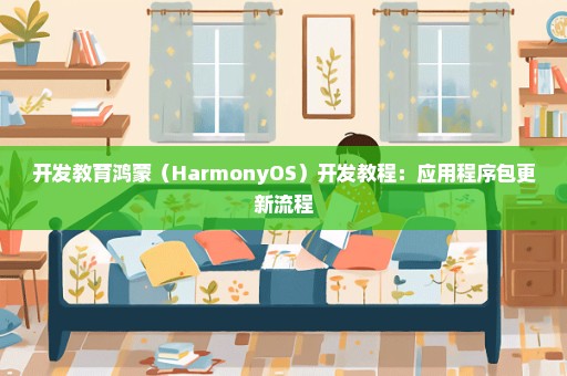 开发教育鸿蒙（HarmonyOS）开发教程：应用程序包更新流程