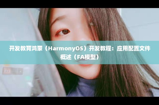 开发教育鸿蒙（HarmonyOS）开发教程：应用配置文件概述（FA模型）