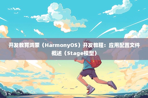开发教育鸿蒙（HarmonyOS）开发教程：应用配置文件概述（Stage模型）
