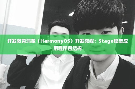 开发教育鸿蒙（HarmonyOS）开发教程：Stage模型应用程序包结构