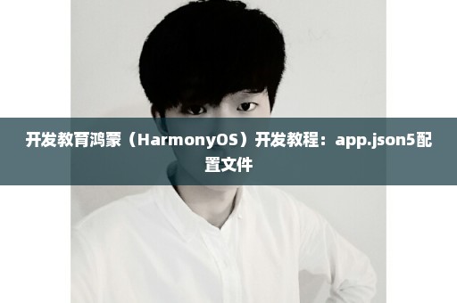 开发教育鸿蒙（HarmonyOS）开发教程：app.json5配置文件