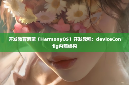 开发教育鸿蒙（HarmonyOS）开发教程：deviceConfig内部结构