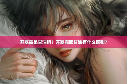 开塞露是甘油吗？开塞露跟甘油有什么区别？