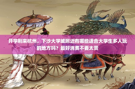 开学刚来杭州，下沙大学城附近有哪些适合大学生多人玩的地方吗？最好消费不要太贵
