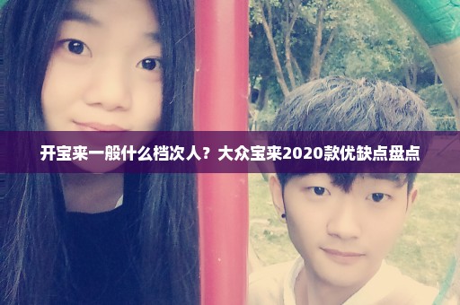 开宝来一般什么档次人？大众宝来2020款优缺点盘点