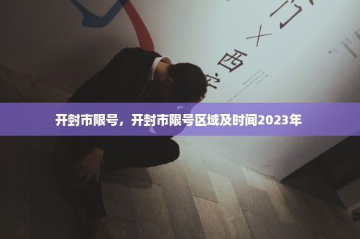开封市限号，开封市限号区域及时间2023年 