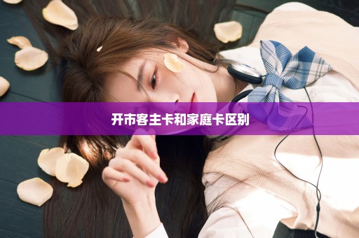 开市客主卡和家庭卡区别