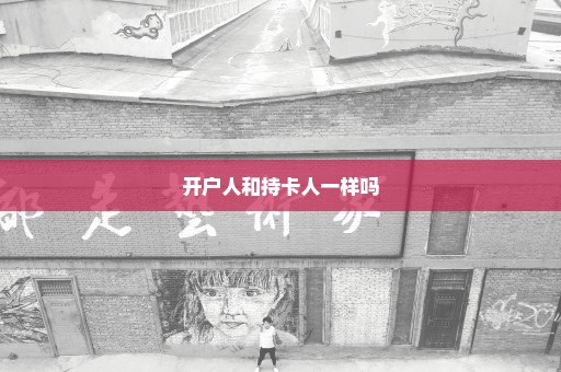 开户人和持卡人一样吗
