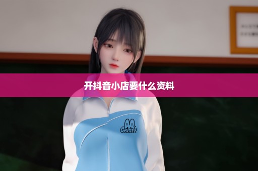 开抖音小店要什么资料