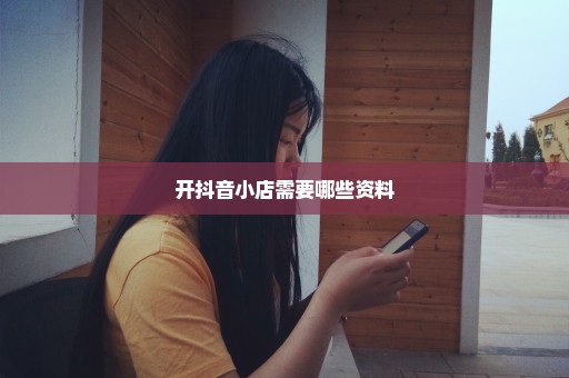 开抖音小店需要哪些资料