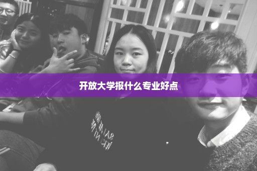 开放大学报什么专业好点