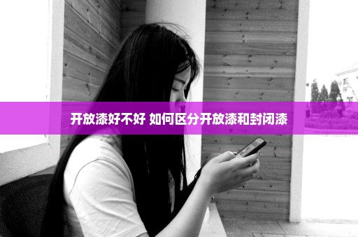 开放漆好不好 如何区分开放漆和封闭漆