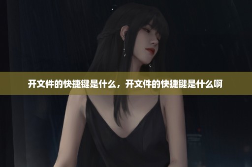 开文件的快捷键是什么，开文件的快捷键是什么啊 