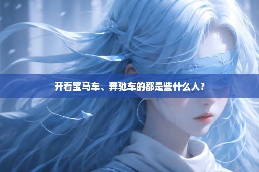开着宝马车、奔驰车的都是些什么人？
