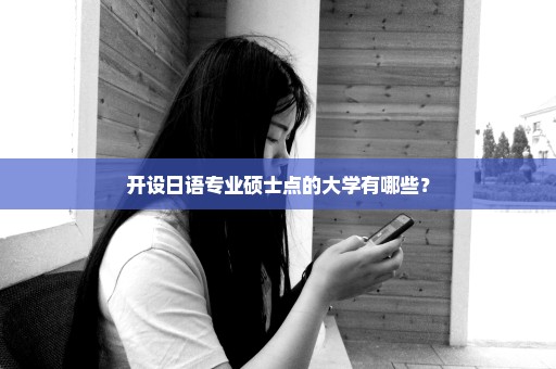 开设日语专业硕士点的大学有哪些？
