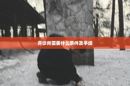 开诊所需要什么条件及手续