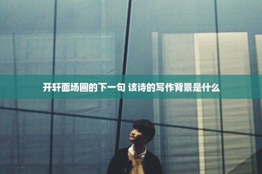开轩面场圃的下一句 该诗的写作背景是什么
