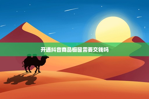 开通抖音商品橱窗需要交钱吗