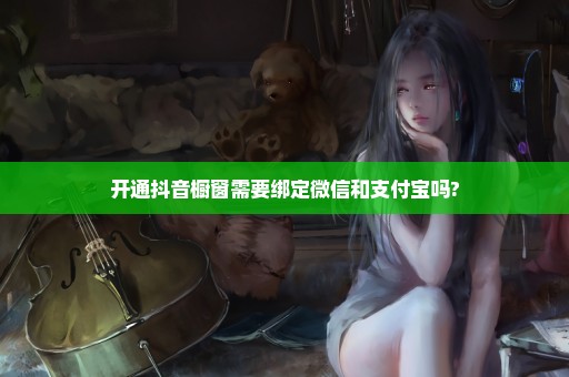 开通抖音橱窗需要绑定微信和支付宝吗?