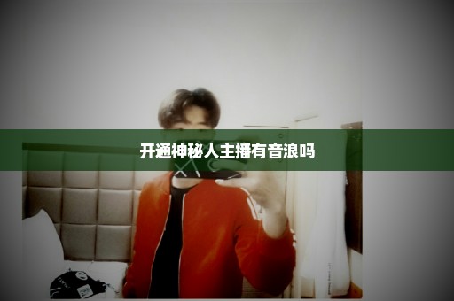 开通神秘人主播有音浪吗