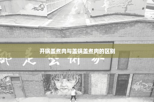 开锅盖煮肉与盖锅盖煮肉的区别