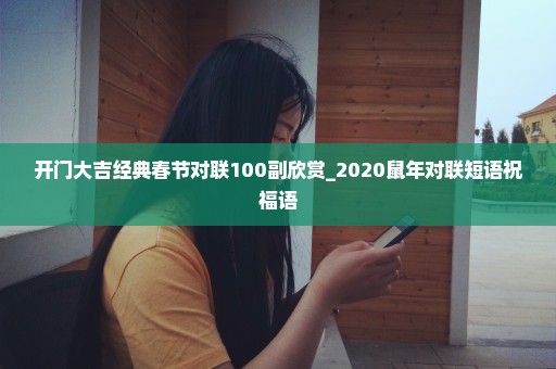 开门大吉经典春节对联100副欣赏_2020鼠年对联短语祝福语