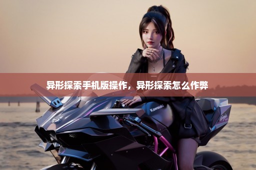 异形探索手机版操作，异形探索怎么作弊 