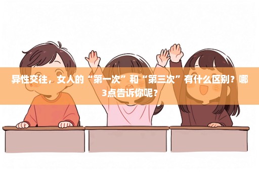异性交往，女人的“第一次”和“第三次”有什么区别？哪3点告诉你呢？