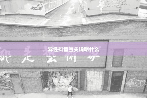 异性抖音互关说明什么