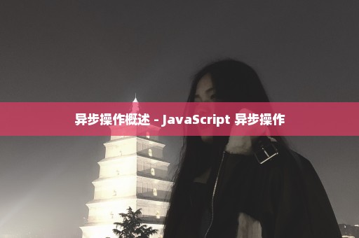 异步操作概述 - JavaScript 异步操作