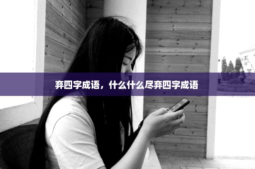 弃四字成语，什么什么尽弃四字成语 