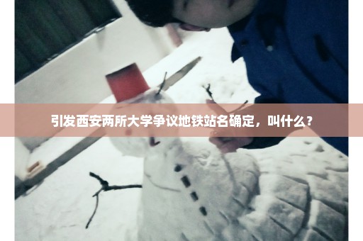 引发西安两所大学争议地铁站名确定，叫什么？