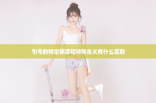 引号的特定称谓和特殊含义有什么区别