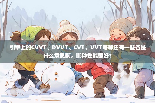 引擎上的CVVT、DVVT、CVT、VVT等等还有一些各是什么意思啊，哪种性能更好？