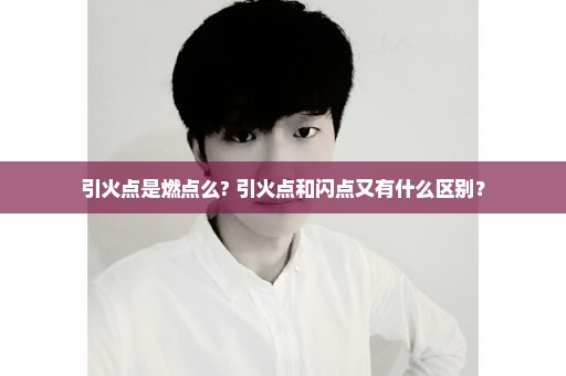 引火点是燃点么? 引火点和闪点又有什么区别？
