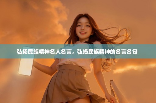 弘扬民族精神名人名言，弘扬民族精神的名言名句 