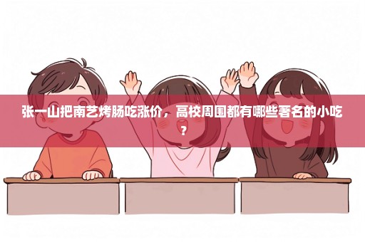 张一山把南艺烤肠吃涨价，高校周围都有哪些著名的小吃？