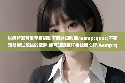 张信哲哪首歌里有唱到下面这句歌词?"不要轻易尝试放纵的滋味.你可知道这样会让我心碎."